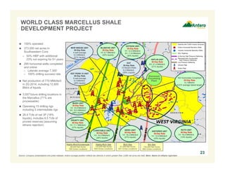 WORLD CLASS MARCELLUS SHALE 
DEVELOPMENT PROJECT 
 100% operated 
 373,000 net acres in 
Southwestern Core 
– 50% HBP with additional 
23% not expiring for 5+ years 
 295 horizontal wells completed 
and online 
– Laterals average 7,300’ 
– 100% drilling success rate 
 Net production of 770 MMcfe/d 
in 2Q 2014, including 12,600 
Bbl/d of liquids 
 3,057 future drilling locations in 
the Marcellus (71% are 
processable) 
 Operating 15 drilling rigs 
including 5 intermediate rigs 
 26.4 Tcfe of net 3P (18% 
liquids), includes 8.5 Tcfe of 
proved reserves (assuming 
ethane rejection) 
23 
BLANCHE UNIT 
30-Day Rate 
1H: 9.7 MMcfe/d 
(30% liquids) 
Highly-Rich Gas 
110,000 Net Acres 
826 Gross Locations 
DOTSON UNIT 
30-Day Rate 
1H: 12.4 MMcfe/d 
2H: 11.8 MMcfe/d 
(26% liquids) 
NERO UNIT 
30-Day Rate 
1H: 18.2 MMcfe/d 
(27% liquids) 
Rich Gas 
91,000 Net Acres 
641 Gross Locations 
Dry Gas 
104,000 Net Acres 
882 Gross Locations 
MASH UNIT 
30-Day Rate 
1H: 14.9 MMcfe/d 
2H: 16.5 MMcfe/d 
(28% liquids) 
Highly-Rich/Condensate 
68,000 Net Acres 
708 Gross Locations 
HEFLIN UNIT 
30-Day Rate 
2H: 21.4 MMcfe/d 
(21% liquids) 
MHR WEESE UNIT 
30-Day Rate 
4-well average 
9.3 MMcfe/d 
(31% liquids) 
EQT PENN 15 UNIT 
30-Day Rate 
5-well average 
9.3 MMcfe/d 
(26% liquids) 
CONSTABLE UNIT 
30-Day Rate 
1H: 14.3 MMcfe/d 
(26% liquids) 
142 Horizontals Completed 
30-Day Rate 
8.1 MMcf/d 
6,915’ average lateral length 
PRUNTY UNIT 
30-Day Rate 
1H: 11.1 MMcfe/d 
(27% liquids) 
HINTERER UNIT 
30-Day Rate 
1H: 12.9 MMcfe/d 
(20% liquids) 
RUTH UNIT 
30-Day Rate 
1H: 19.2 MMcfe/d 
(14% liquids) 
Sherwood 
Processing 
Plant 
EQT 
30-Day Rate 
12 Recent Wells 
9.2 MMcfe/d 
(20% Liquids) 
Source: Company presentations and press releases. Antero acreage position reflects tax districts in which greater than 3,000 net acres are held. Note: Rates in ethane rejection. 
 