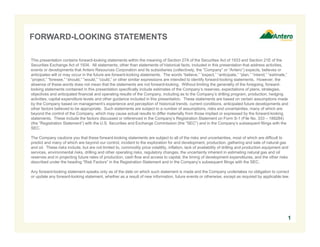 FORWARD-LOOKING STATEMENTS
This presentation contains forward-looking statements within the meaning of Section 27A of the Securities Act of 1933 and Section 21E of the
Securities Exchange Act of 1934. All statements, other than statements of historical facts, included in this presentation that address activities,
events or developments that Antero Resources Corporation and its subsidiaries (collectively, the “Company” or “Antero”) expects, believes or
anticipates will or may occur in the future are forward-looking statements. The words “believe,” “expect,” “anticipate,” “plan,” “intend,” “estimate,”
“project,” “foresee,” “should,” “would,” “could,” or other similar expressions are intended to identify forward-looking statements. However, the
absence of these words does not mean that the statements are not forward-looking. Without limiting the generality of the foregoing, forwardlooking statements contained in this presentation specifically include estimates of the Company’s reserves, expectations of plans, strategies,
objectives and anticipated financial and operating results of the Company, including as to the Company’s drilling program, production, hedging
activities, capital expenditure levels and other guidance included in this presentation. These statements are based on certain assumptions made
by the Company based on management’s experience and perception of historical trends, current conditions, anticipated future developments and
other factors believed to be appropriate. Such statements are subject to a number of assumptions, risks and uncertainties, many of which are
beyond the control of the Company, which may cause actual results to differ materially from those implied or expressed by the forward-looking
statements. These include the factors discussed or referenced in the Company’s Registration Statement on Form S-1 (File No. 333 – 189284)
(the “Registration Statement”) with the U.S. Securities and Exchange Commission (the “SEC”) and in the Company’s subsequent filings with the
SEC.
The Company cautions you that these forward-looking statements are subject to all of the risks and uncertainties, most of which are difficult to
predict and many of which are beyond our control, incident to the exploration for and development, production, gathering and sale of natural gas
and oil. These risks include, but are not limited to, commodity price volatility, inflation, lack of availability of drilling and production equipment and
services, environmental risks, drilling and other operating risks, regulatory changes, the uncertainty inherent in estimating natural gas and oil
reserves and in projecting future rates of production, cash flow and access to capital, the timing of development expenditures, and the other risks
described under the heading “Risk Factors” in the Registration Statement and in the Company’s subsequent filings with the SEC.
Any forward-looking statement speaks only as of the date on which such statement is made and the Company undertakes no obligation to correct
or update any forward-looking statement, whether as a result of new information, future events or otherwise, except as required by applicable law.

1

 