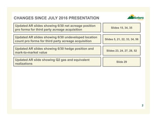 2
CHANGES SINCE JULY 2016 PRESENTATION
Updated AR slides showing 6/30 net acreage position
pro forma for third party acreage acquisition
Slides 15, 34, 35
Updated AR slides showing 6/30 undeveloped location
count pro forma for third party acreage acquisition
Slides 5, 21, 22, 33, 34, 56
Updated AR slides showing 6/30 hedge position and
mark-to-market value
Slides 23, 24, 27, 28, 52
Updated AR slide showing Q2 gas and equivalent
realizations
Slide 29
 