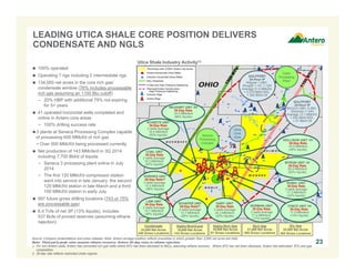 LEADING UTICA SHALE CORE POSITION DELIVERS 
CONDENSATE AND NGLS 
 100% operated 
 Operating 7 rigs including 2 intermediate rigs 
 134,000 net acres in the core rich gas/ 
condensate window (76% includes processable 
rich gas assuming an 1100 Btu cutoff) 
– 20% HBP with additional 79% not expiring 
for 5+ years 
 41 operated horizontal wells completed and 
online in Antero core areas 
− 100% drilling success rate 
3 plants at Seneca Processing Complex capable 
of processing 600 MMcf/d of rich gas 
− Over 500 MMcf/d being processed currently 
 Net production of 143 MMcfe/d in 3Q 2014 
including 7,700 Bbl/d of liquids 
− Seneca 3 processing plant online in July 
2014 
− The first 120 MMcf/d compressor station 
went into service in late January, the second 
120 MMcf/d station in late March and a third 
100 MMcf/d station in early July 
 997 future gross drilling locations (743 or 75% 
are processable gas) 
 6.4 Tcfe of net 3P (13% liquids), includes 
537 Bcfe of proved reserves (assuming ethane 
rejection) 
GULFPORT 
24-Hour IP 
McCort1-28H, 2-28H, 
Stutzman 1-14H 
Average 13.1 MMcf/d 
+ 922 Bbl/d NGL 
+ 21 Bbl/d Oil 
RUBEL UNIT 
30-Day Rate 
3 wells average 
17.3 MMcfe/d 
(22% liquids) 
SCHEETZ UNIT 
30-Day Rate 
2 wells average 
16.5 MMcfe/d 
(53% liquids) 
VORHIES UNIT 
30-Day Rate(2) 
3 wells average 
12.0 MMcfe/d 
(46% liquids) 
Source: Company presentations and press releases. Note: Antero acreage position reflects townships in which greater than 3,000 net acres are held. 
Note: Third party peak rates assume ethane recovery; Antero 30-day rates in ethane rejection. 
1. For non-Antero wells, Antero has converted rich gas rates where BTU has been disclosed to NGLs, assuming ethane recovery. Where BTU has not been disclosed, Antero has estimated BTU and gas 
composition. 
2. 30-day rate reflects restricted choke regime. 
23 
Utica Shale Industry Activity(1) 
Cadiz 
Processing 
Plant 
NORMAN UNIT 
30-Day Rate 
2 wells average 
17.2 MMcfe/d 
(17% liquids) 
YONTZ UNIT 1H 
30-Day Rate 
17.0 MMcfe/d 
(14% liquids) 
GULFPORT 
24-Hour IP 
Wagner 1-28H, 
Shugert 1-1H, 1-12H 
Average 21.0 MMcf/d 
+ 2,270 Bbl/d NGL 
+ 292 Bbl/d Oil 
Utica 
Core 
Area 
GARY UNIT 
30-Day Rate 
3 wells average 
24.3 MMcfe/d 
(22% liquids) 
Highly-Rich/Cond 
19,000 Net Acres 
143 Gross Locations 
Highly-Rich Gas 
19,000 Net Acres 
87 Gross Locations 
Rich Gas 
31,000 Net Acres 
265 Gross Locations 
Dry Gas 
32,000 Net Acres 
254 Gross Locations 
COAL UNIT 
30-Day Rate 
2 wells average 
16.3 MMcfe/d 
(50% liquids) 
NEUHART UNIT 3H 
30-Day Rate 
16.4 MMcfe/d 
(56% liquids) 
Condensate 
33,000 Net Acres 
248 Gross Locations 
DOLLISON UNIT 1H 
30-Day Rate 
19.0 MMcfe/d 
(36% liquids) 
MYRON UNIT 1H 
30-Day Rate 
26.0 MMcfe/d 
(50% liquids) 
Seneca 
Processing 
Complex 
LAW UNIT 
30-Day Rate 
2 wells average 
15.7 MMcfe/d 
(48% liquids) 
SCHAFER UNIT 
30-Day Rate(2) 
2 wells average 
13.7 MMcfe/d 
(46% liquids) 
 