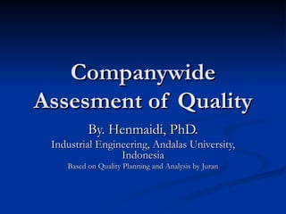 Companywide Assesment of Quality By. Henmaidi, PhD. Industrial Engineering, Andalas University, Indonesia Based on Quality Planning and Analysis by Juran 