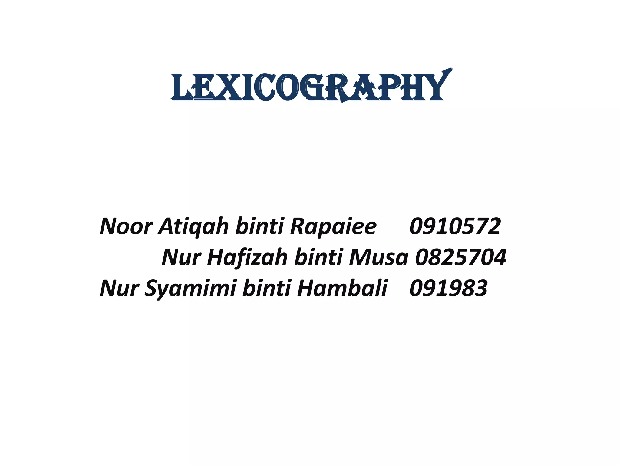 LEXICOGRAPHY


Noor Atiqah binti Rapaiee 0910572
     Nur Hafizah binti Musa 0825704
Nur Syamimi binti Hambali 091983
 