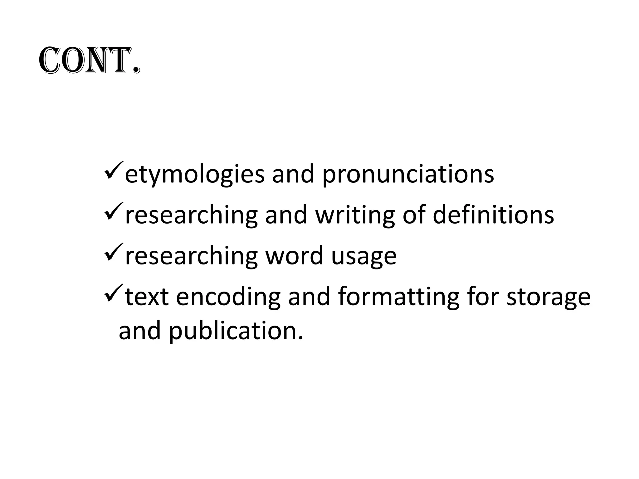 Cont.

   etymologies and pronunciations
   researching and writing of definitions
   researching word usage
   text encoding and formatting for storage
    and publication.
 