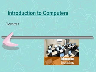 Introduction to Computers
Lecture 1
 