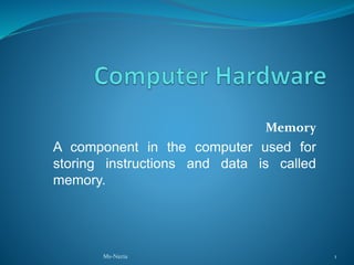 1
Memory
A component in the computer used for
storing instructions and data is called
memory.
Ms-Nazia
 