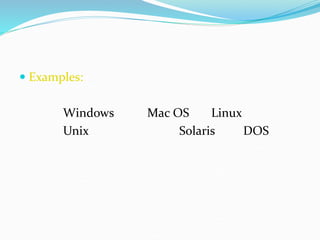  Examples:
Windows Mac OS Linux
Unix Solaris DOS
 