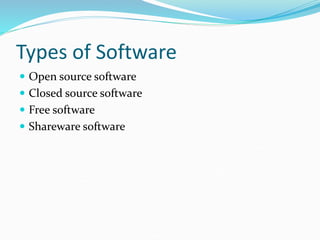 Types of Software
 Open source software
 Closed source software
 Free software
 Shareware software
 