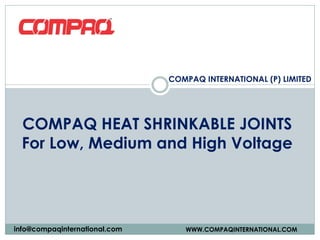 COMPAQ HEAT SHRINKABLE JOINTS
For Low, Medium and High Voltage
COMPAQ INTERNATIONAL (P) LIMITED
WWW.COMPAQINTERNATIONAL.COMinfo@compaqinternational.com
 