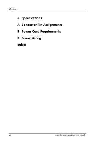 vi Maintenance and Service Guide
Contents
6 Specifications
A Connector Pin Assignments
B Power Cord Requirements
C Screw Listing
Index
 