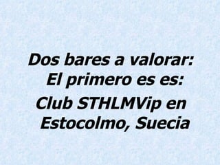 Dos bares a valorar: El primero es es: Club STHLMVip en Estocolmo, Suecia 
