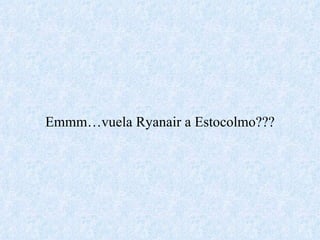 Emmm…vuela Ryanair a Estocolmo??? 