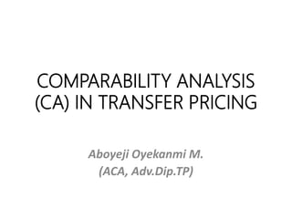 COMPARABILITY ANALYSIS
(CA) IN TRANSFER PRICING
Aboyeji Oyekanmi M.
(ACA, Adv.Dip.TP)
 