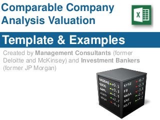 Comparable Company
Analysis Valuation
Template & Examples
Created by Management Consultants (former
Deloitte and McKinsey) and Investment Bankers
(former JP Morgan)
 