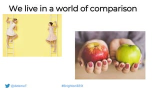 @datemeT #BrightonSEO
We live in a world of comparison
 
