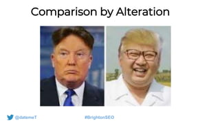 @datemeT #BrightonSEO
Comparison by Alteration
 