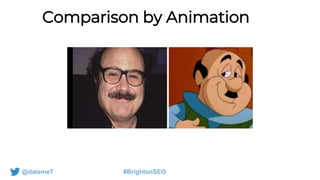 @datemeT #BrightonSEO
Comparison by Animation
 