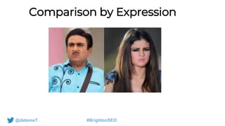 @datemeT #BrightonSEO
Comparison by Expression
 