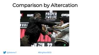 @datemeT #BrightonSEO
Comparison by Altercation
 