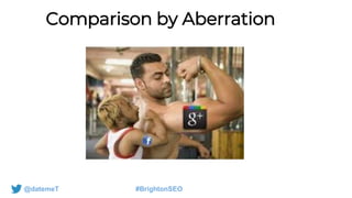 @datemeT #BrightonSEO
Comparison by Aberration
 