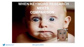 @datemeT #BrightonSEO
WHEN KEYWORD RESEARCH
MEETS
COMPARISON
 