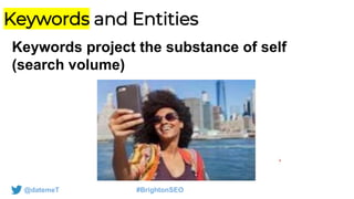 @datemeT #BrightonSEO
Keywords and Entities
Keywords project the substance of self
(search volume)
 
