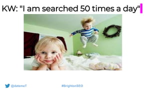 @datemeT #BrightonSEO
KW: "I am searched 50 times a day"
 