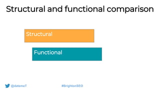 @datemeT #BrightonSEO
Structural and functional comparison
Structural
Functional
 