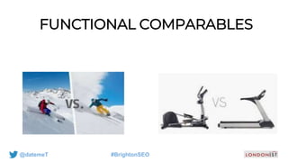 @datemeT #BrightonSEO
FUNCTIONAL COMPARABLES
 