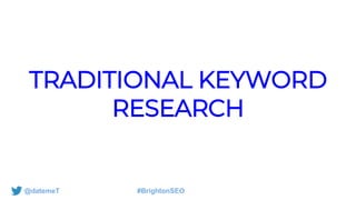 @datemeT #BrightonSEO
TRADITIONAL KEYWORD
RESEARCH
 