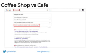 @datemeT #BrightonSEO
Coffee Shop vs Cafe
 