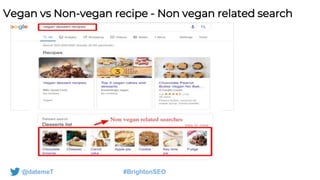 @datemeT #BrightonSEO
Vegan vs Non-vegan recipe - Non vegan related search
 