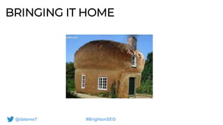 @datemeT #BrightonSEO
BRINGING IT HOME
 