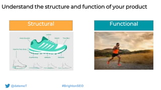 @datemeT #BrightonSEO
Understand the structure and function of your product
Structural Functional
 
