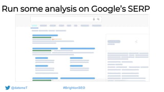 @datemeT #BrightonSEO
Run some analysis on Google’s SERP
 
