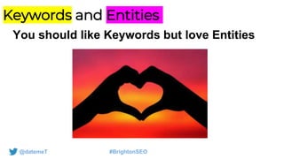 @datemeT #BrightonSEO
Keywords and Entities
You should like Keywords but love Entities
 