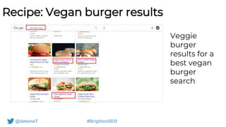 @datemeT #BrightonSEO
Recipe: Vegan burger results
Veggie
burger
results for a
best vegan
burger
search
 