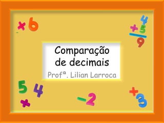 Comparação
  de decimais
Profª. Lilian Larroca
 