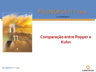 FILOSOFIA 11.º ano
FILOSOFIA 11.º ano
Luís Rodrigues
Comparação entre Popper e
Kuhn
 