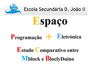 Programação Eletrónica+
Espaço
Estudo Comparativo entre
Mblock e BloclyDuino
 