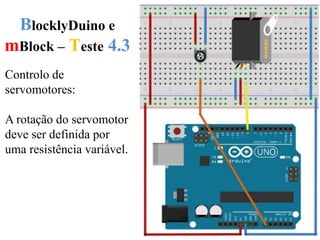 BlocklyDuino e
mBlock – Teste 4.3
Controlo de
servomotores:
A rotação do servomotor
deve ser definida por
uma resistência variável.
 
