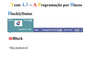Teste 4.3 – A Programação por Blocos
BlocklyDuino
mBlock
Não praticável
 