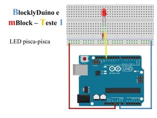 BlocklyDuino e
mBlock – Teste 1
LED pisca-pisca
 