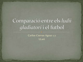 Carlos Cuevas Agraz 1.2 LLatí Comparació entre elsludiigladiatorii el futbol 