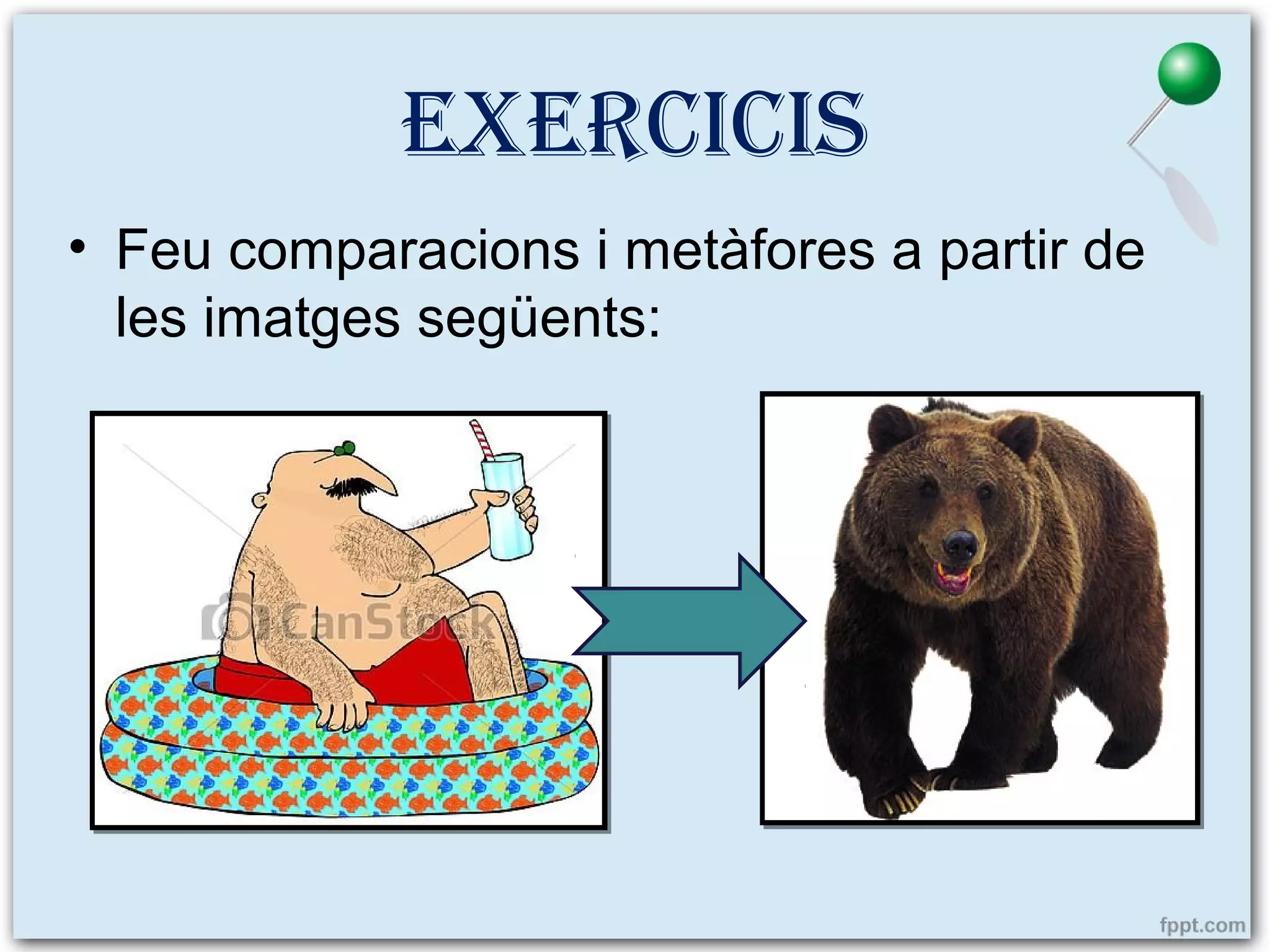 exerCICIs
• Feu comparacions i metàfores a partir de
les imatges següents:

 