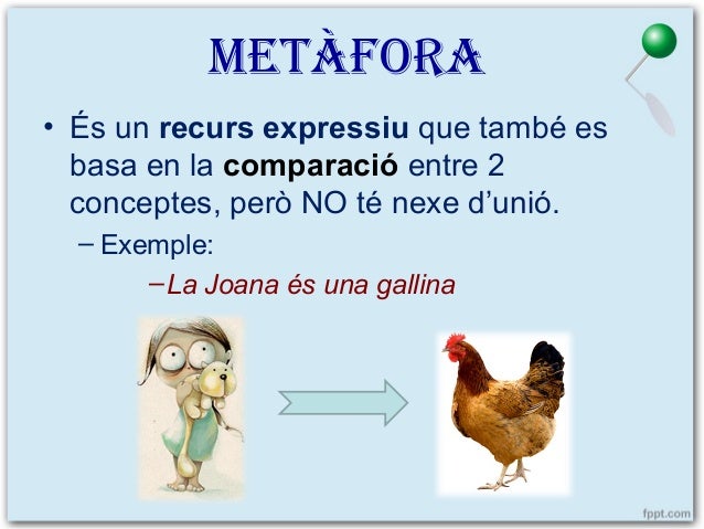 METÀFORA
• És un recurs expressiu que també es
basa en la comparació entre 2
conceptes, però NO té nexe d’unió.
– Exemple:...