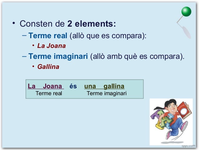 • Consten de 2 elements:
– Terme real (allò que es compara):
• La Joana

– Terme imaginari (allò amb què es compara).
• Ga...