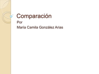 Comparación
Por
María Camila González Arias
 