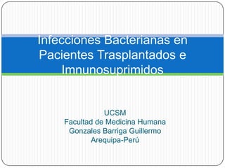 UCSM
Facultad de Medicina Humana
Gonzales Barriga Guillermo
Arequipa-Perú
Infecciones Bacterianas en
Pacientes Trasplantados e
Imnunosuprimidos
 