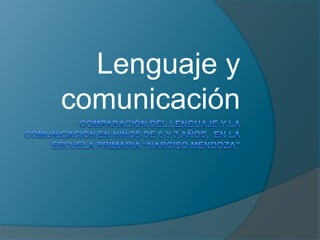 Comparación del lenguaje y la comunicación en niños de 6 y 7 años,  en la escuela primaria “NARCISO MENDOZA” Lenguaje y comunicación 