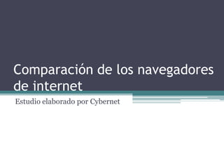 Comparación de los navegadores
de internet
Estudio elaborado por Cybernet
 